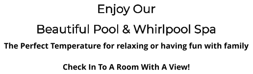Enjoy Our Beautiful Pool & Whirlpool Spa The Perfect Temperature for relaxing or having fun with family  Check In To A Room With A View!